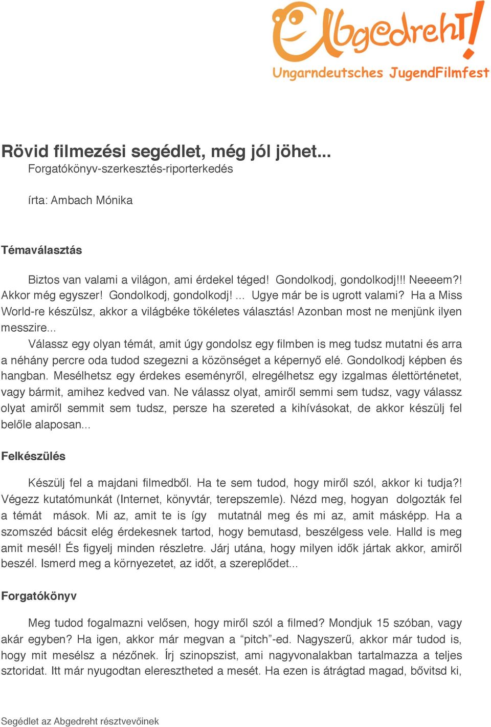 .. Válassz egy olyan témát, amit úgy gondolsz egy filmben is meg tudsz mutatni és arra a néhány percre oda tudod szegezni a közönséget a képernyő elé. Gondolkodj képben és hangban.