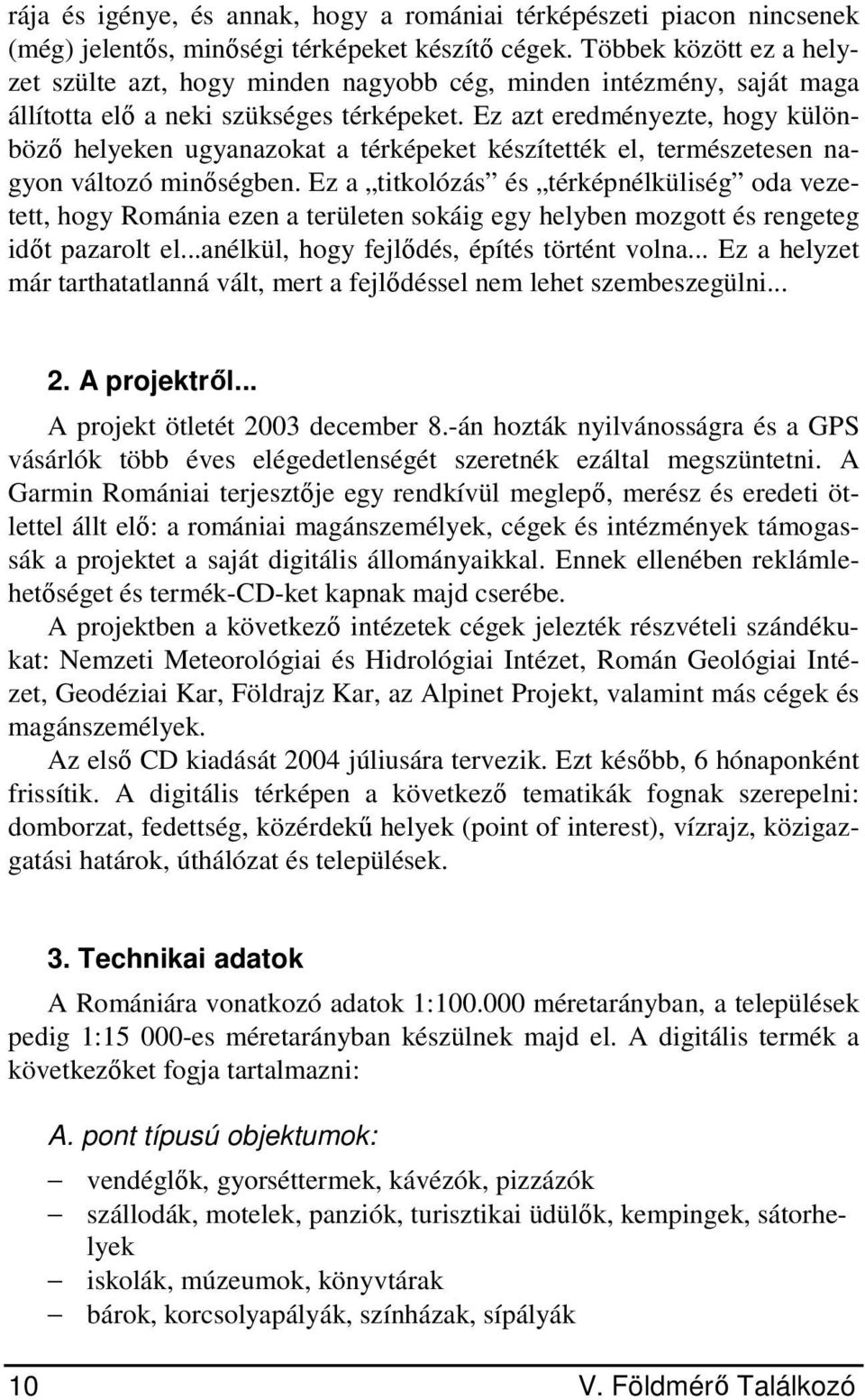 Ez azt eredményezte, hogy különböző helyeken ugyanazokat a térképeket készítették el, természetesen nagyon változó minőségben.