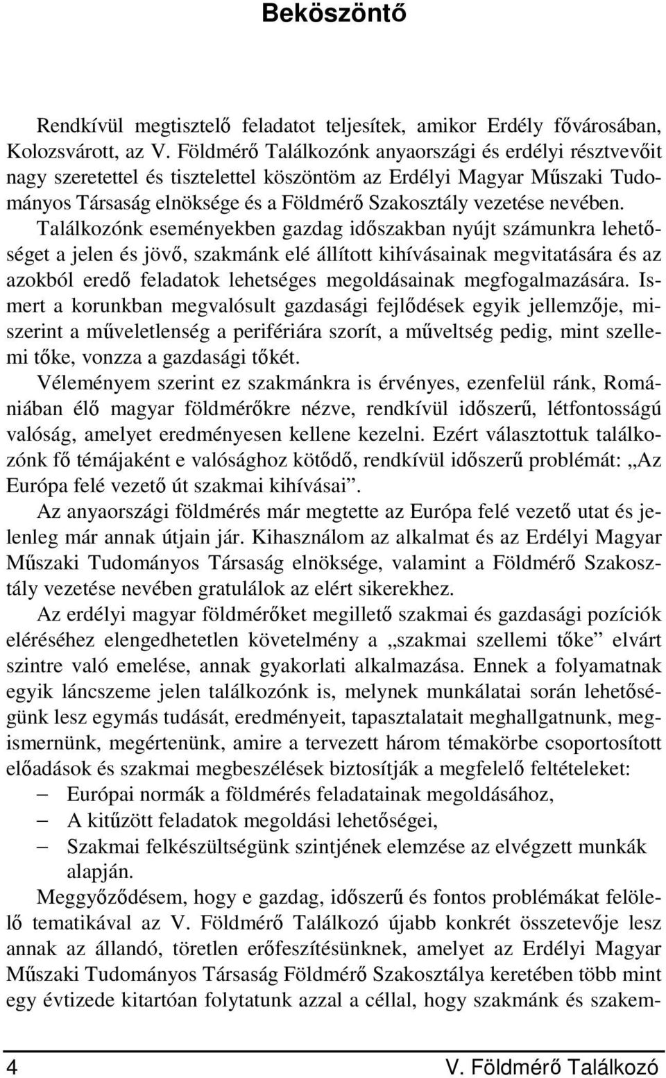 Találkozónk eseményekben gazdag időszakban nyújt számunkra lehetőséget a jelen és jövő, szakmánk elé állított kihívásainak megvitatására és az azokból eredő feladatok lehetséges megoldásainak