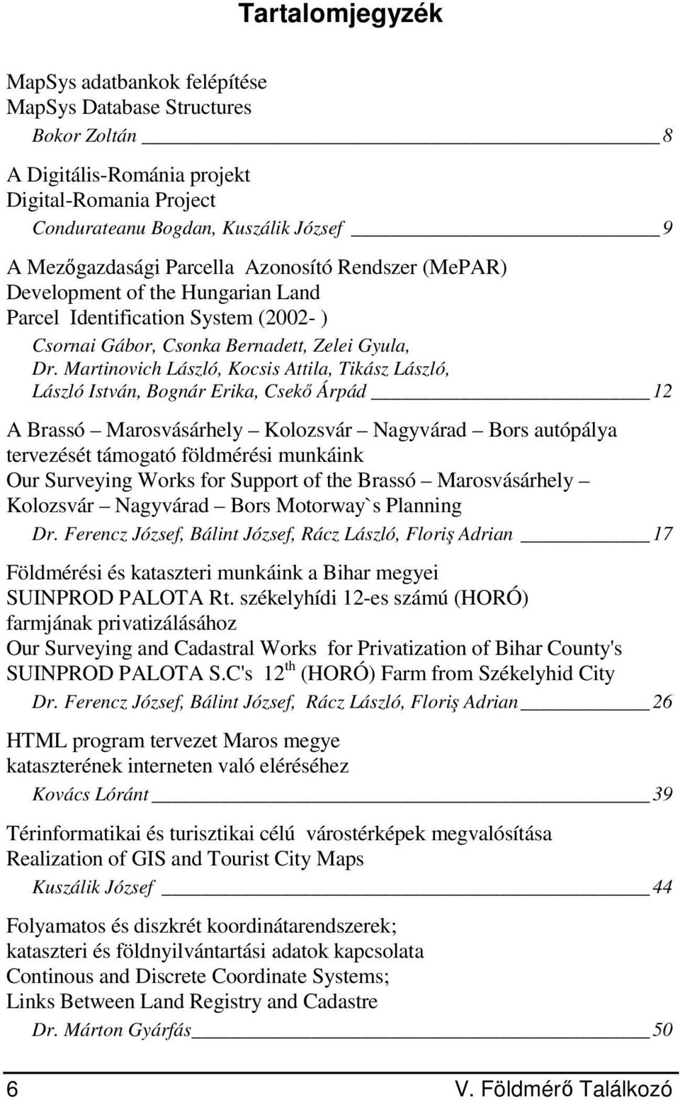 Martinovich László, Kocsis Attila, Tikász László, László István, Bognár Erika, Csekő Árpád 12 A Brassó Marosvásárhely Kolozsvár Nagyvárad Bors autópálya tervezését támogató földmérési munkáink Our