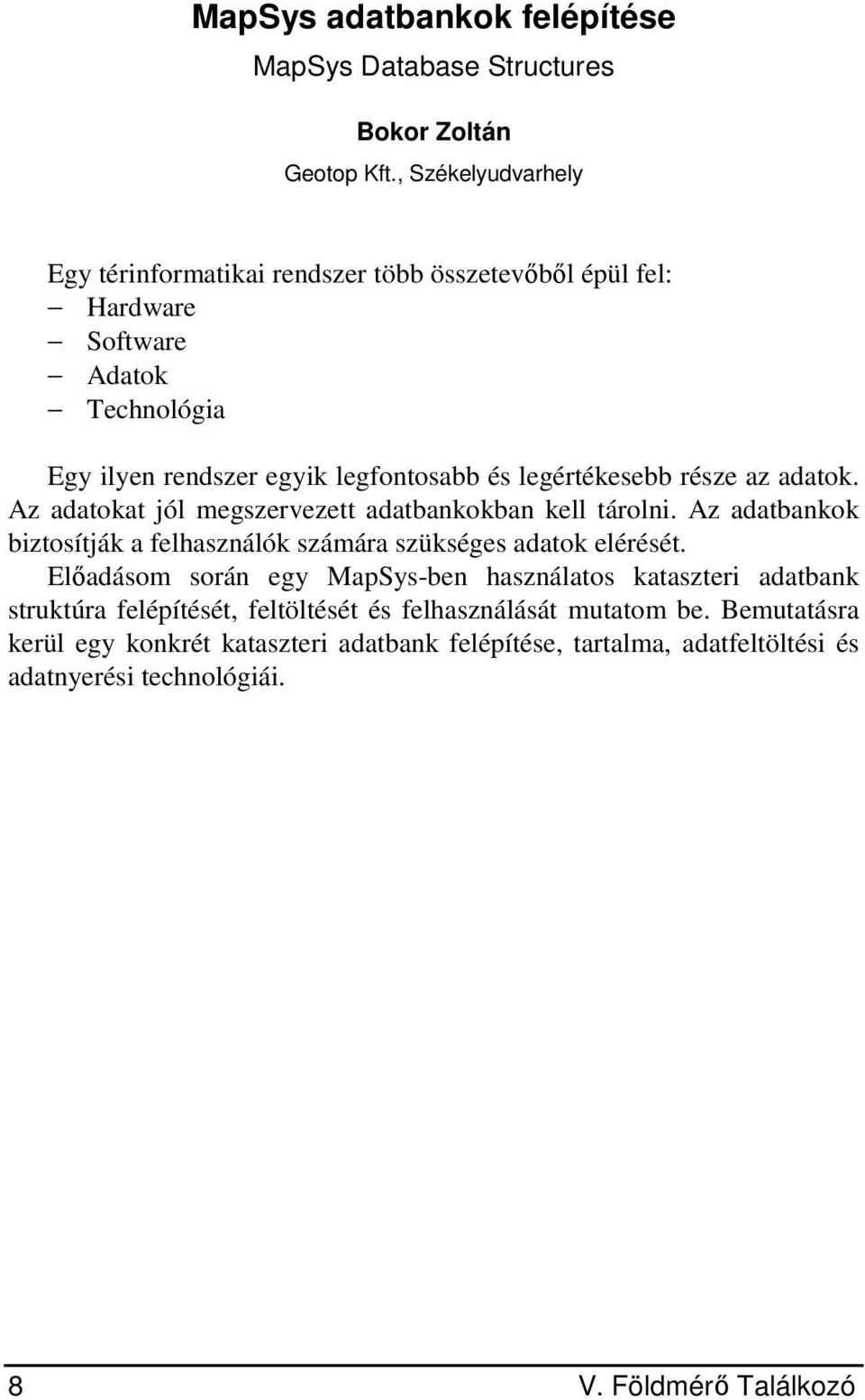 legértékesebb része az adatok. Az adatokat jól megszervezett adatbankokban kell tárolni. Az adatbankok biztosítják a felhasználók számára szükséges adatok elérését.