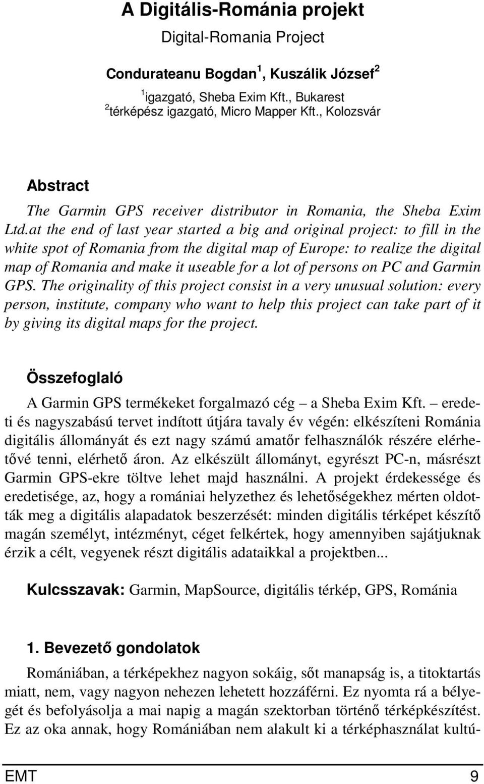 at the end of last year started a big and original project: to fill in the white spot of Romania from the digital map of Europe: to realize the digital map of Romania and make it useable for a lot of