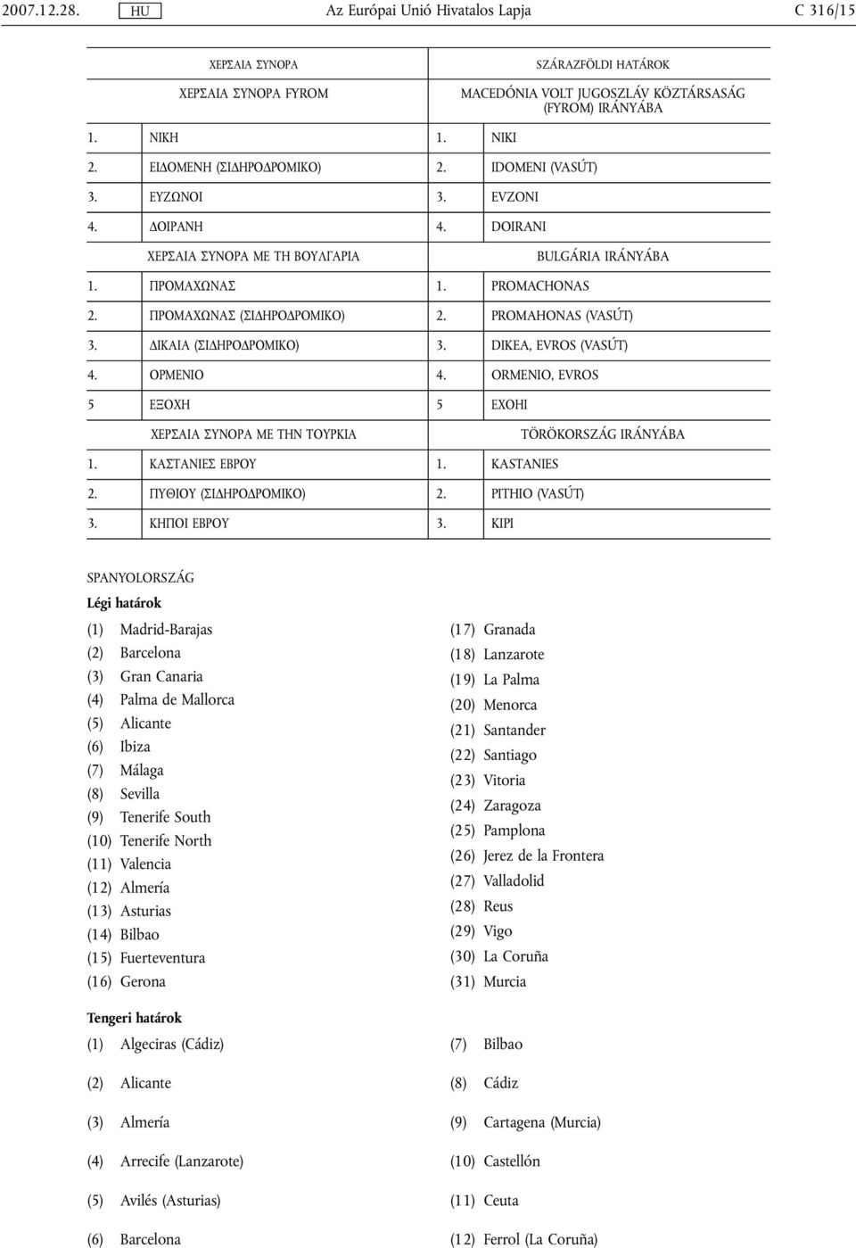 DIKEA, EVROS (VASÚT) 4. ΟΡΜΕΝIΟ 4. ORMENIO, EVROS 5 ΕΞΟΧΗ 5 ΕΧΟΗΙ ΧΕΡΣΑIΑ ΣΥΝΟΡΑ ΜΕ ΤΗΝ ΤΟΥΡΚIΑ TÖRÖKORSZÁG IRÁNYÁBA 1. ΚΑΣΤΑΝIΕΣ ΕΒΡΟΥ 1. KASTANIES 2. ΠΥΘIΟΥ (ΣIΔΗΡΟΔΡΟΜIΚΟ) 2. PITHIO (VASÚT) 3.