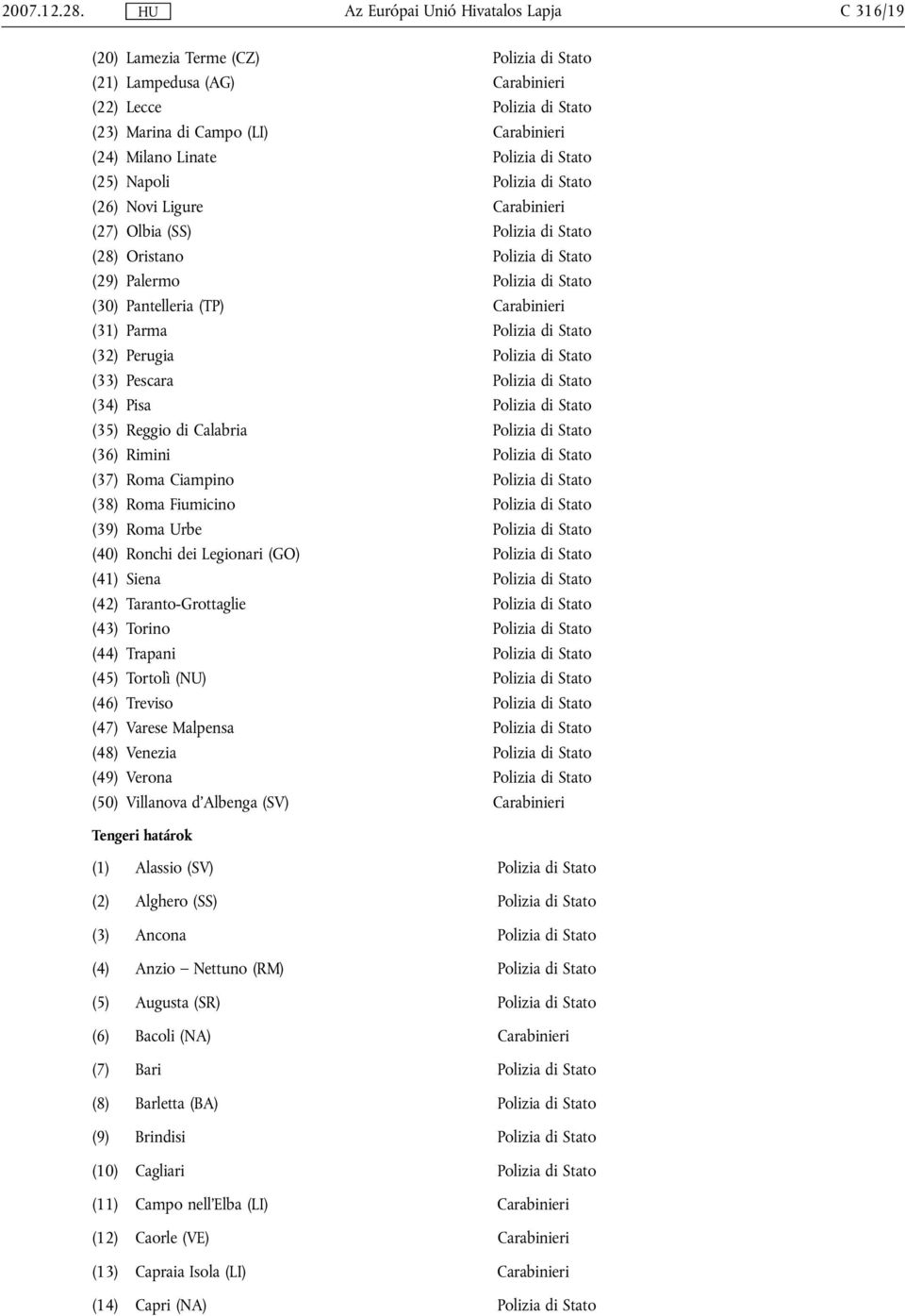 Polizia di Stato (26) Novi Ligure Carabinieri (27) Olbia (SS) Polizia di Stato (28) Oristano Polizia di Stato (29) Palermo Polizia di Stato (30) Pantelleria (TP) Carabinieri (31) Parma Polizia di