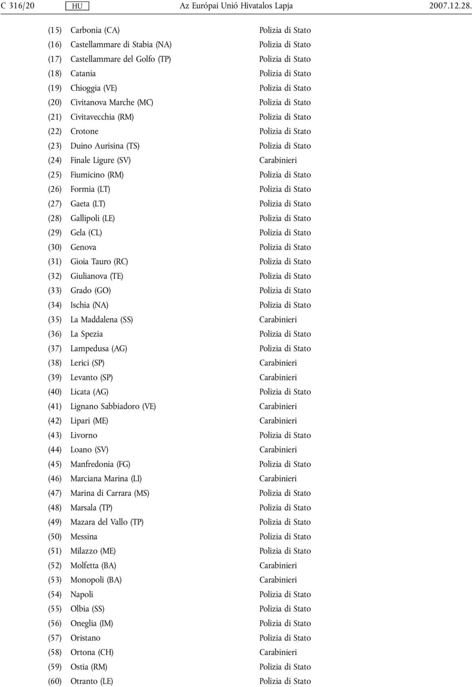 Stato (20) Civitanova Marche (MC) Polizia di Stato (21) Civitavecchia (RM) Polizia di Stato (22) Crotone Polizia di Stato (23) Duino Aurisina (TS) Polizia di Stato (24) Finale Ligure (SV) Carabinieri