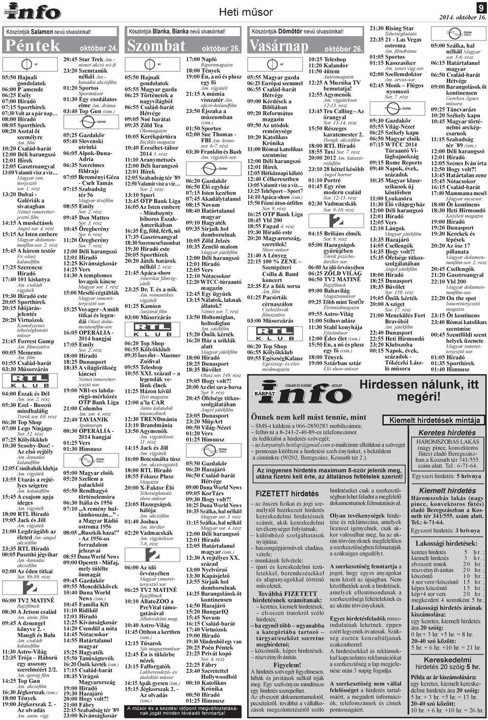 fi lm 10:20 Család-barát 12:01 Hírek 12:05 Gasztroangyal 13:00 Valamit visz a víz Magyar ism. tterjesztő sor. 1. rész 13:20 Dubai - Galériák a sivatagban Német ismeretterjesztő fi lm 14:15 A muskétások Angol sor.