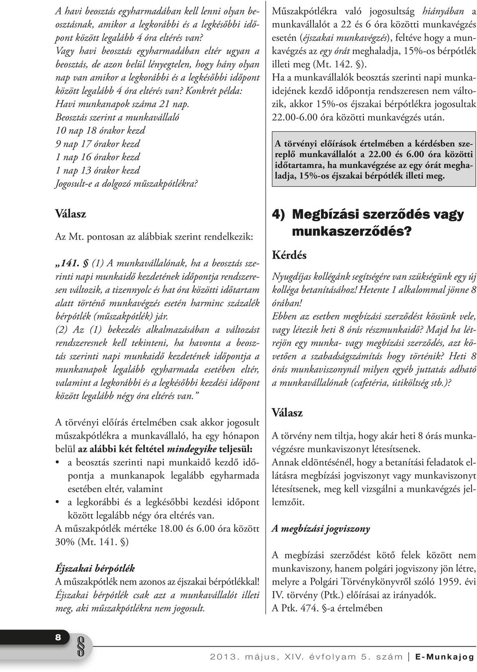 Konkrét példa: Havi munkanapok száma 21 nap. Beosztás szerint a munkavállaló 10 nap 18 órakor kezd 9 nap 17 órakor kezd 1 nap 16 órakor kezd 1 nap 13 órakor kezd Jogosult-e a dolgozó műszakpótlékra?