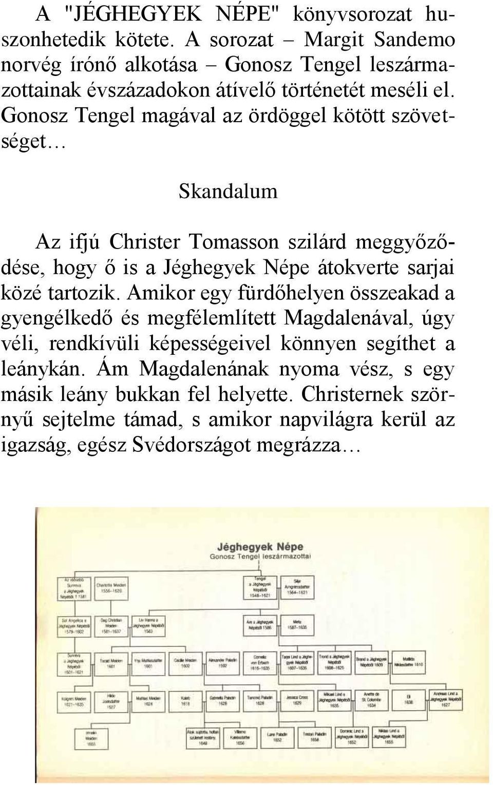 Gonosz Tengel magával az ördöggel kötött szövetséget Skandalum Az ifjú Christer Tomasson szilárd meggyőződése, hogy ő is a Jéghegyek Népe átokverte sarjai közé