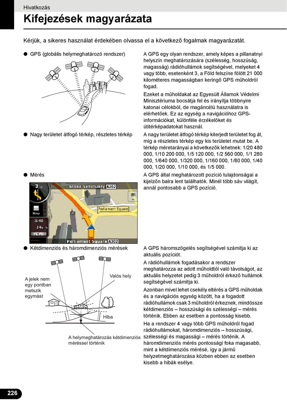 magasság) rádióhullámok segítségével, melyeket 4 vagy több, esetenként 3, a Föld felszíne fölött 21 000 kilométeres magasságban keringő GPS műholdról fogad.