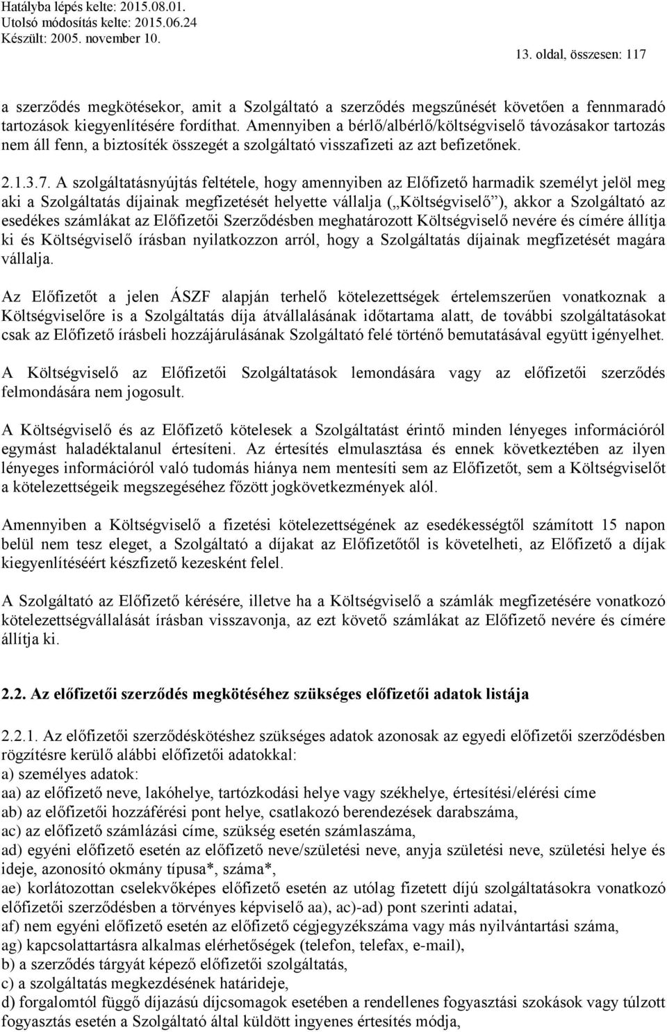 A szolgáltatásnyújtás feltétele, hogy amennyiben az Előfizető harmadik személyt jelöl meg aki a Szolgáltatás díjainak megfizetését helyette vállalja ( Költségviselő ), akkor a Szolgáltató az esedékes