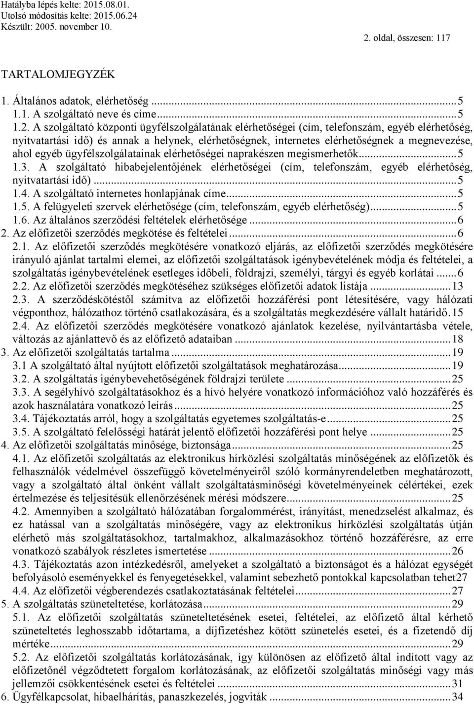 A szolgáltató hibabejelentőjének elérhetőségei (cím, telefonszám, egyéb elérhetőség, nyitvatartási idő)... 5 1.4. A szolgáltató internetes honlapjának címe... 5 1.5. A felügyeleti szervek elérhetősége (cím, telefonszám, egyéb elérhetőség).