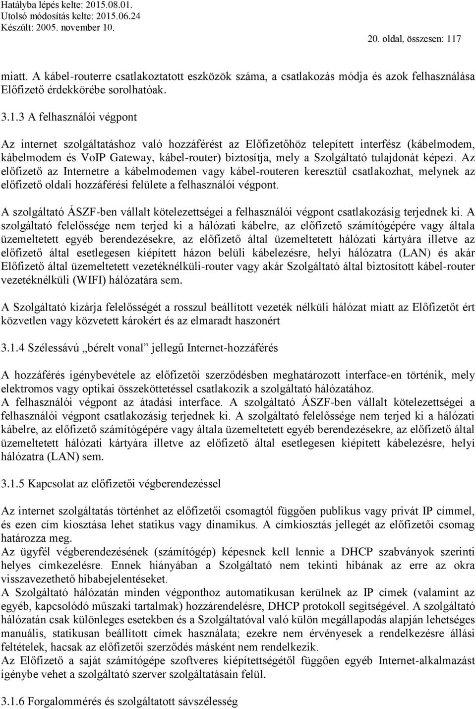 3 A felhasználói végpont Az internet szolgáltatáshoz való hozzáférést az Előfizetőhöz telepített interfész (kábelmodem, kábelmodem és VoIP Gateway, kábel-router) biztosítja, mely a Szolgáltató