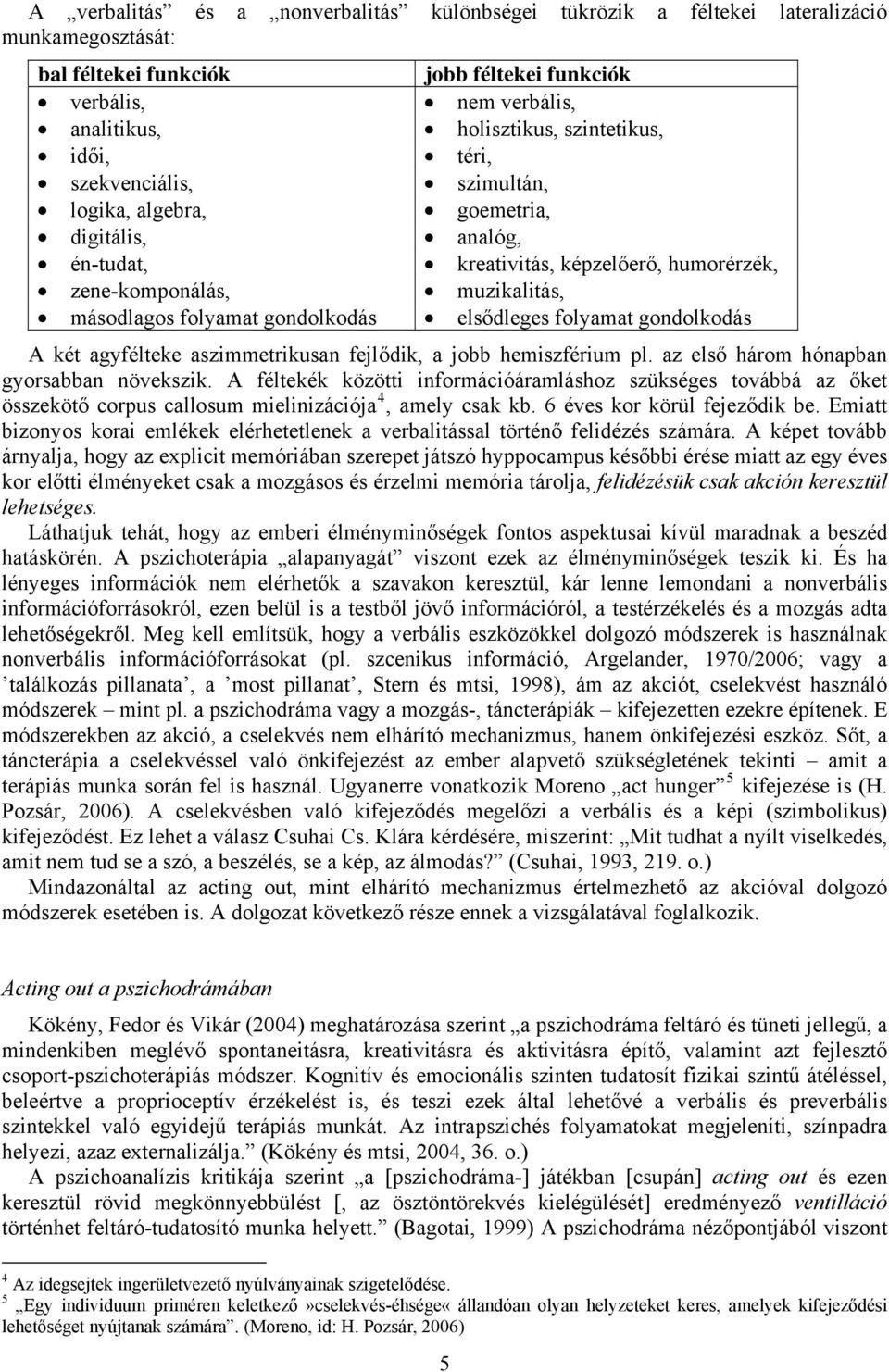 gondolkodás elsődleges folyamat gondolkodás A két agyfélteke aszimmetrikusan fejlődik, a jobb hemiszférium pl. az első három hónapban gyorsabban növekszik.