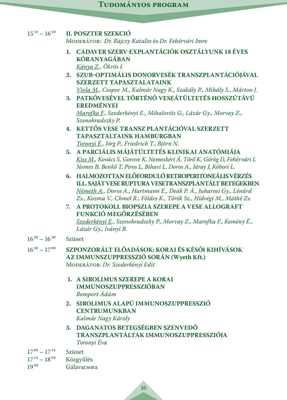 , Szenohradszky P. 4. KETTŐS VESE TRANSZ PLANTÁCIÓVAL SZERZETT TAPASZTALTAINK HAMBURGBAN Toronyi É., Jörg P., Friedrich T., Björn N. 5. A PARCIÁLIS MÁJÁTÜLTETÉS KLINIKAI ANATÓMIÁJA Kiss M.