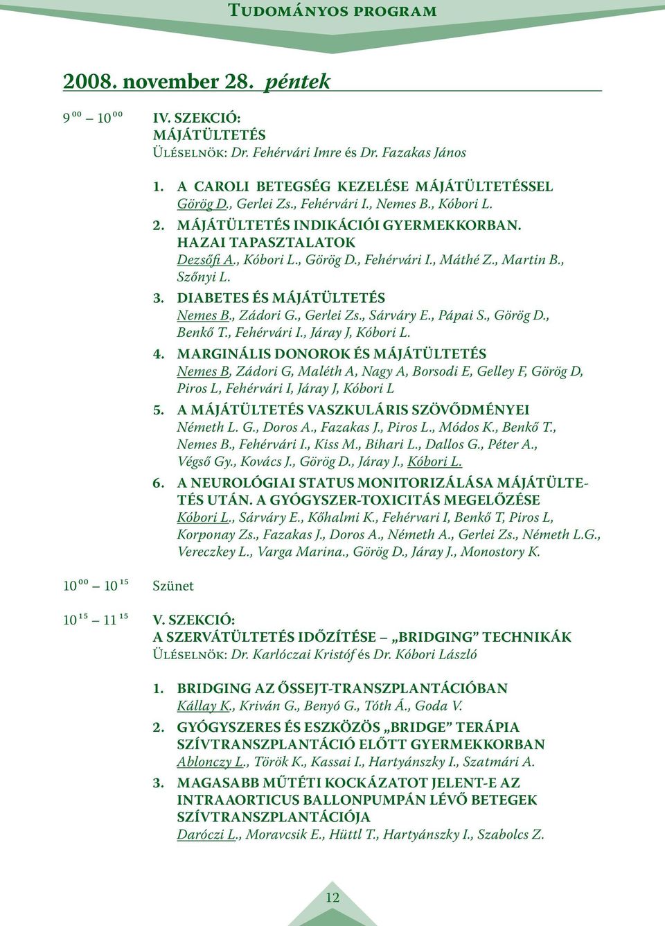 , Fehérvári I., Máthé Z., Martin B., Szőnyi L. 3. DIABETES ÉS MÁJÁTÜLTETÉS Nemes B., Zádori G., Gerlei Zs., Sárváry E., Pápai S., Görög D., Benkő T., Fehérvári I., Járay J, Kóbori L. 4.