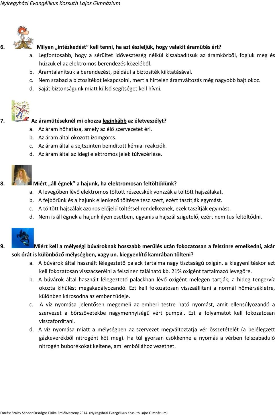 Saját biztonságunk miatt külső segítséget kell hívni. 7. Az áramütéseknél mi okozza leginkább az életveszélyt? a. Az áram hőhatása, amely az élő szervezetet éri. b. Az áram által okozott izomgörcs. c.