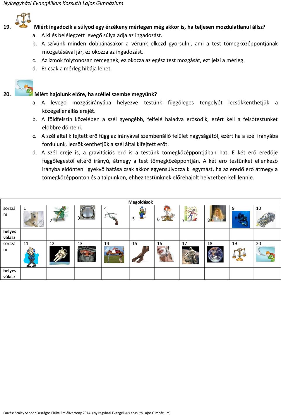 Az izmok folytonosan remegnek, ez okozza az egész test mozgását, ezt jelzi a mérleg. d. Ez csak a mérleg hibája lehet. 20. Miért hajolunk előre, ha széllel szembe megyünk? a. A levegő mozgásirányába helyezve testünk függőleges tengelyét lecsökkenthetjük a közegellenállás erejét.