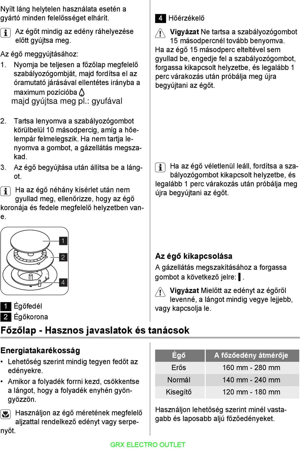 Tartsa lenyomva a szabályozógombot körülbelül 10 másodpercig, amíg a hőelempár felmelegszik. Ha nem tartja lenyomva a gombot, a gázellátás megszakad. 3. Az égő begyújtása után állítsa be a lángot.