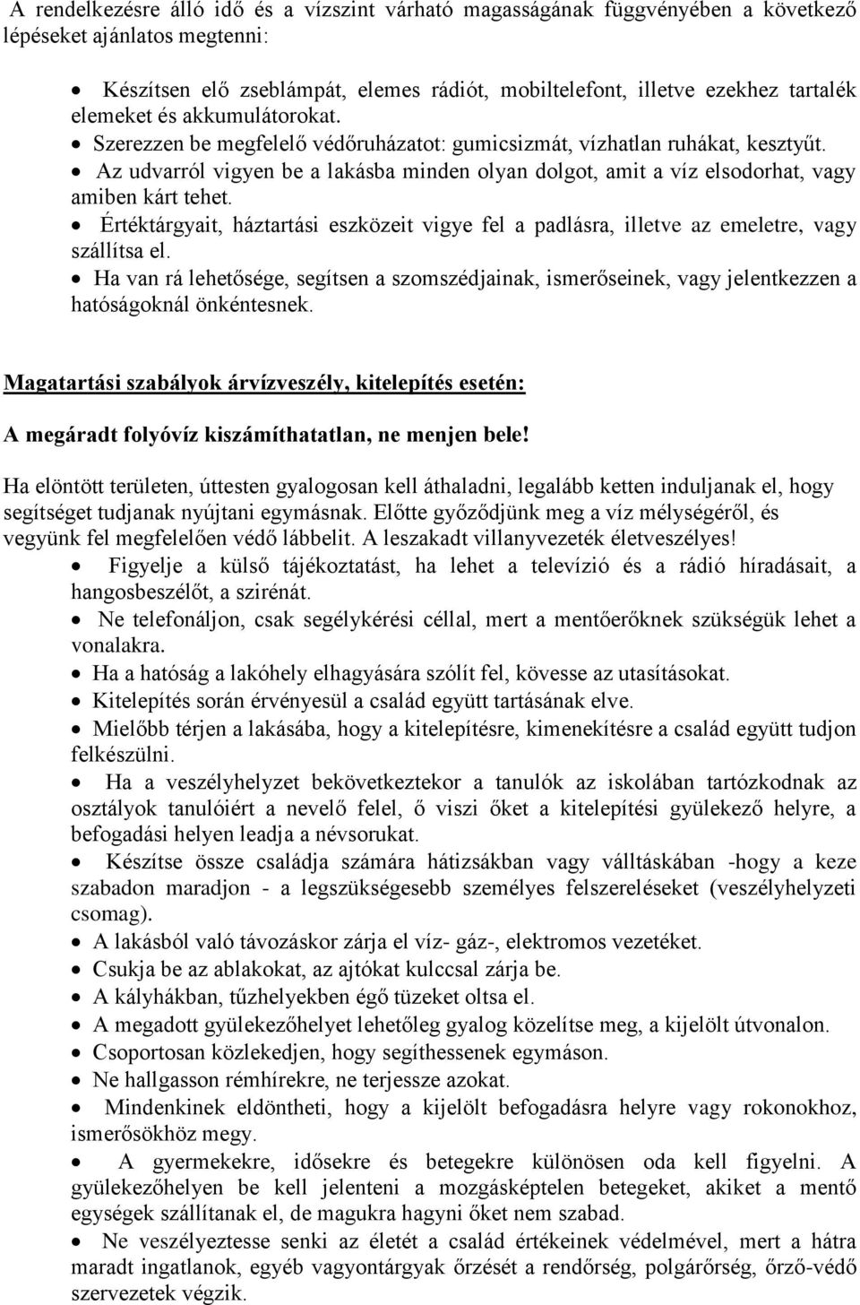 Az udvarról vigyen be a lakásba minden olyan dolgot, amit a víz elsodorhat, vagy amiben kárt tehet. Értéktárgyait, háztartási eszközeit vigye fel a padlásra, illetve az emeletre, vagy szállítsa el.