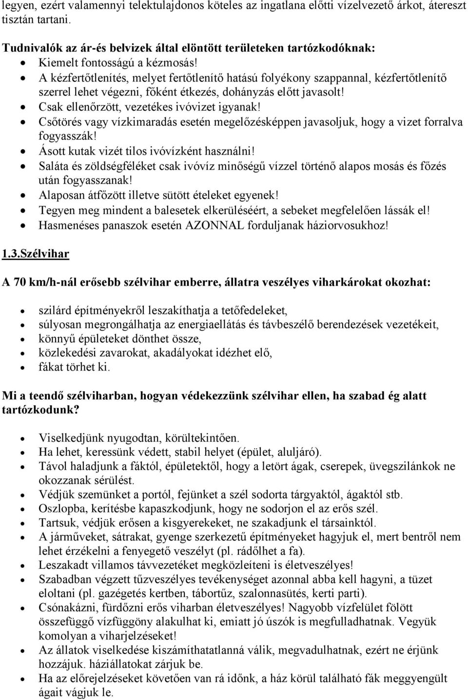 A kézfertőtlenítés, melyet fertőtlenítő hatású folyékony szappannal, kézfertőtlenítő szerrel lehet végezni, főként étkezés, dohányzás előtt javasolt! Csak ellenőrzött, vezetékes ivóvizet igyanak!