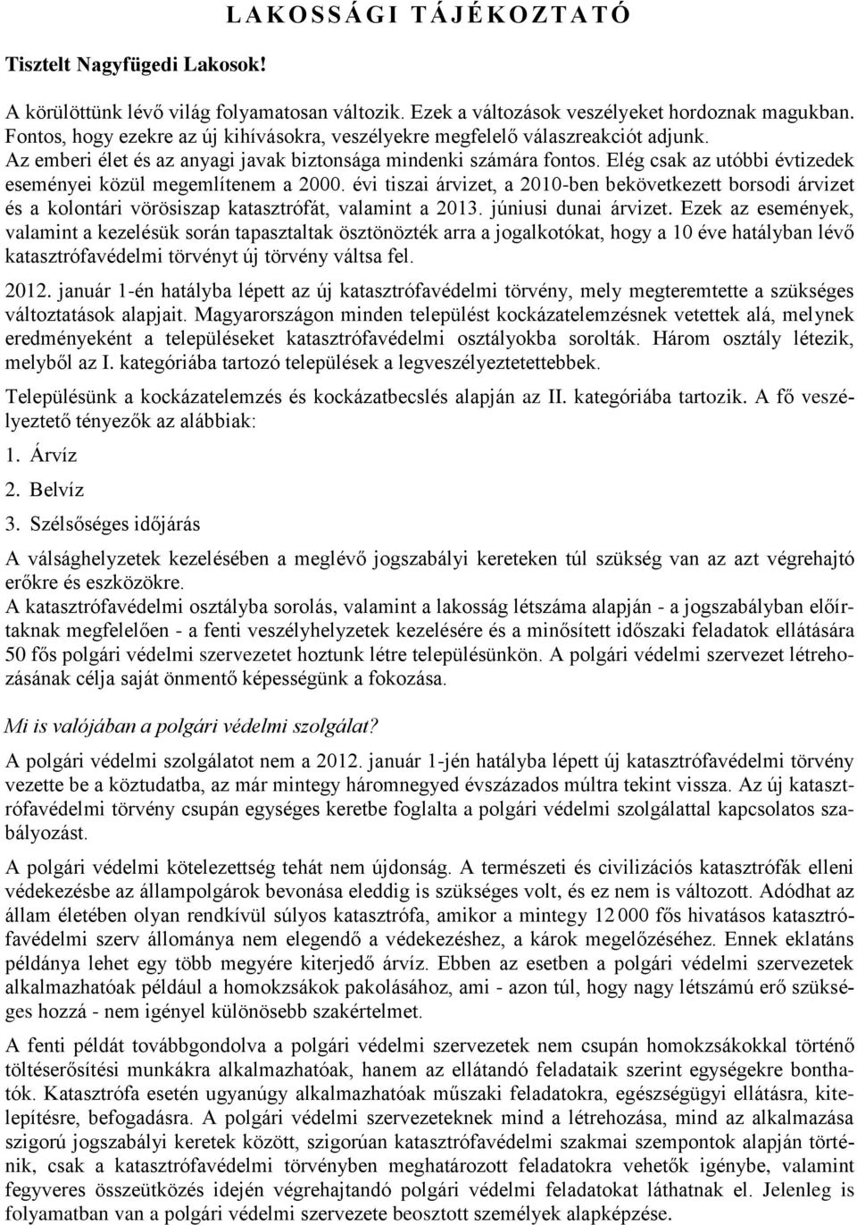 Elég csak az utóbbi évtizedek eseményei közül megemlítenem a 2000. évi tiszai árvizet, a 2010-ben bekövetkezett borsodi árvizet és a kolontári vörösiszap katasztrófát, valamint a 2013.