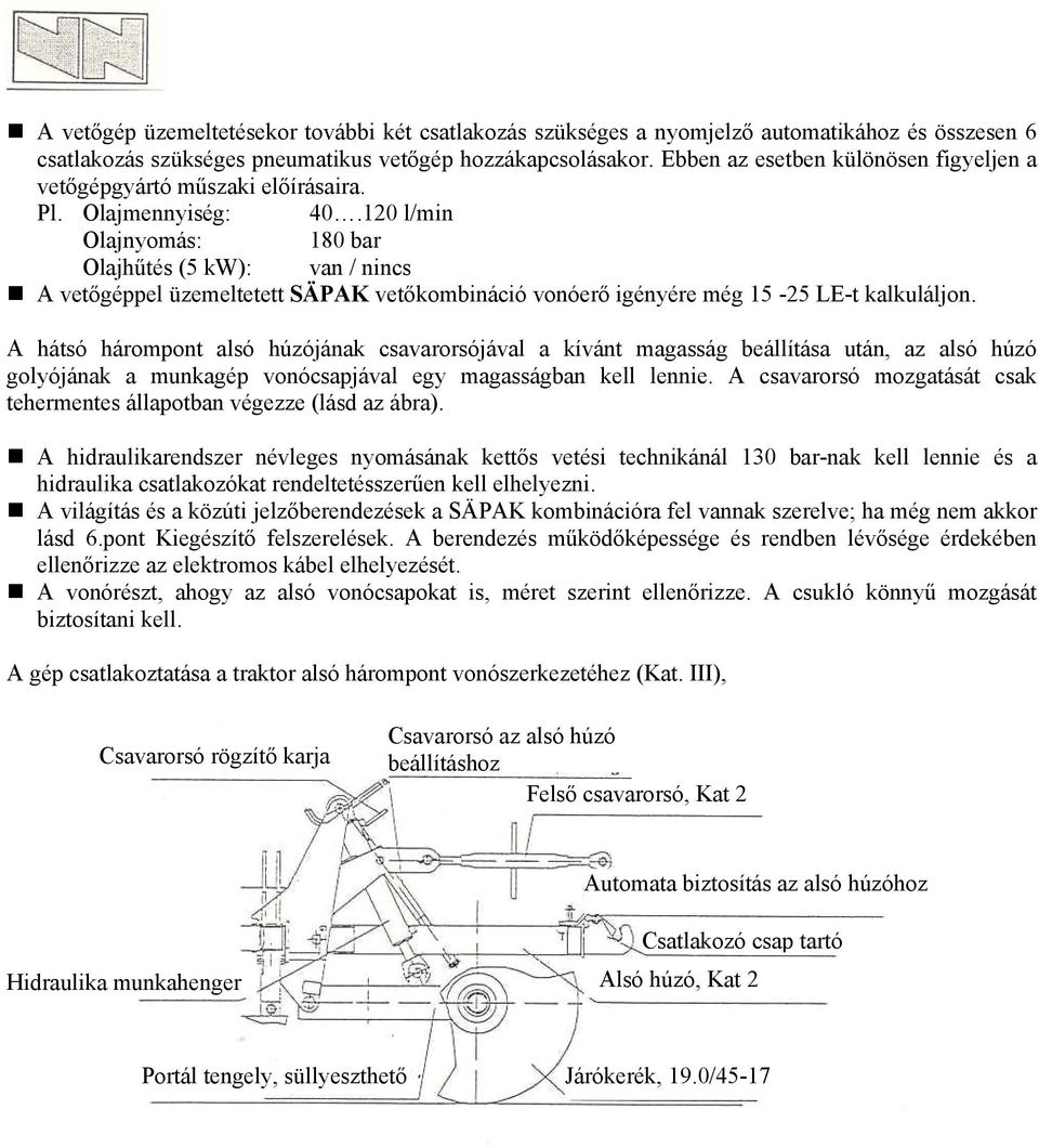 120 l/min Olajnyomás: 180 bar Olajhűtés ( kw): van / nincs A vetőgéppel üzemeltetett SÄPAK vetőkombináció vonóerő igényére még 1-2 LE-t kalkuláljon.