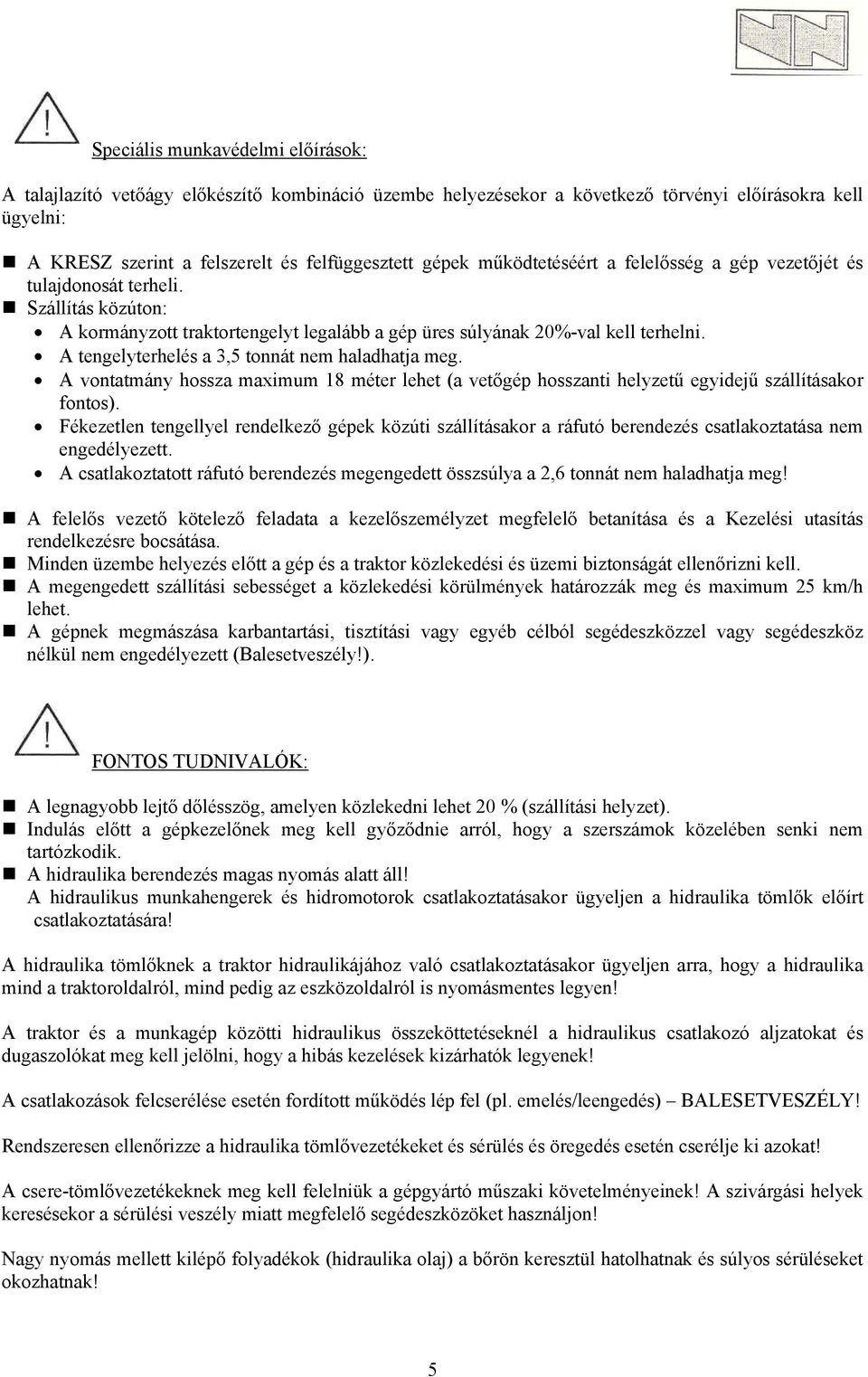 A tengelyterhelés a, tonnát nem haladhatja meg. A vontatmány hossza maximum 18 méter lehet (a vetőgép hosszanti helyzetű egyidejű szállításakor fontos).