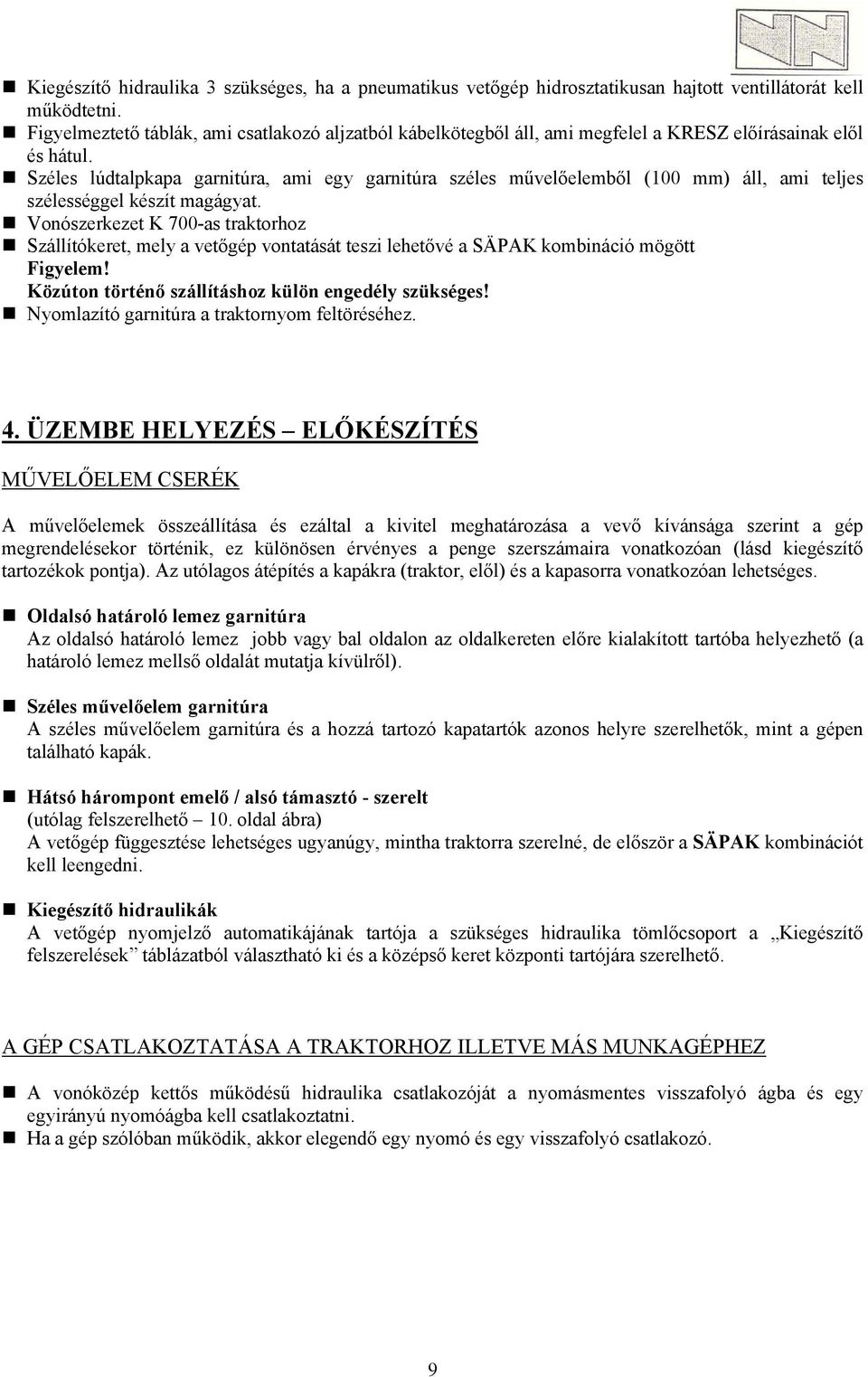 Széles lúdtalpkapa garnitúra, ami egy garnitúra széles művelőelemből (100 mm) áll, ami teljes szélességgel készít magágyat.