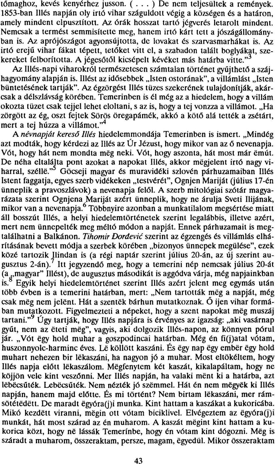 Az irtó erejű vihar fákat tépett, tetőket vitt el, a szabadon talált boglyákat, szekereket felborította. A jégesőtől kicsépelt kévéket más határba vitte.