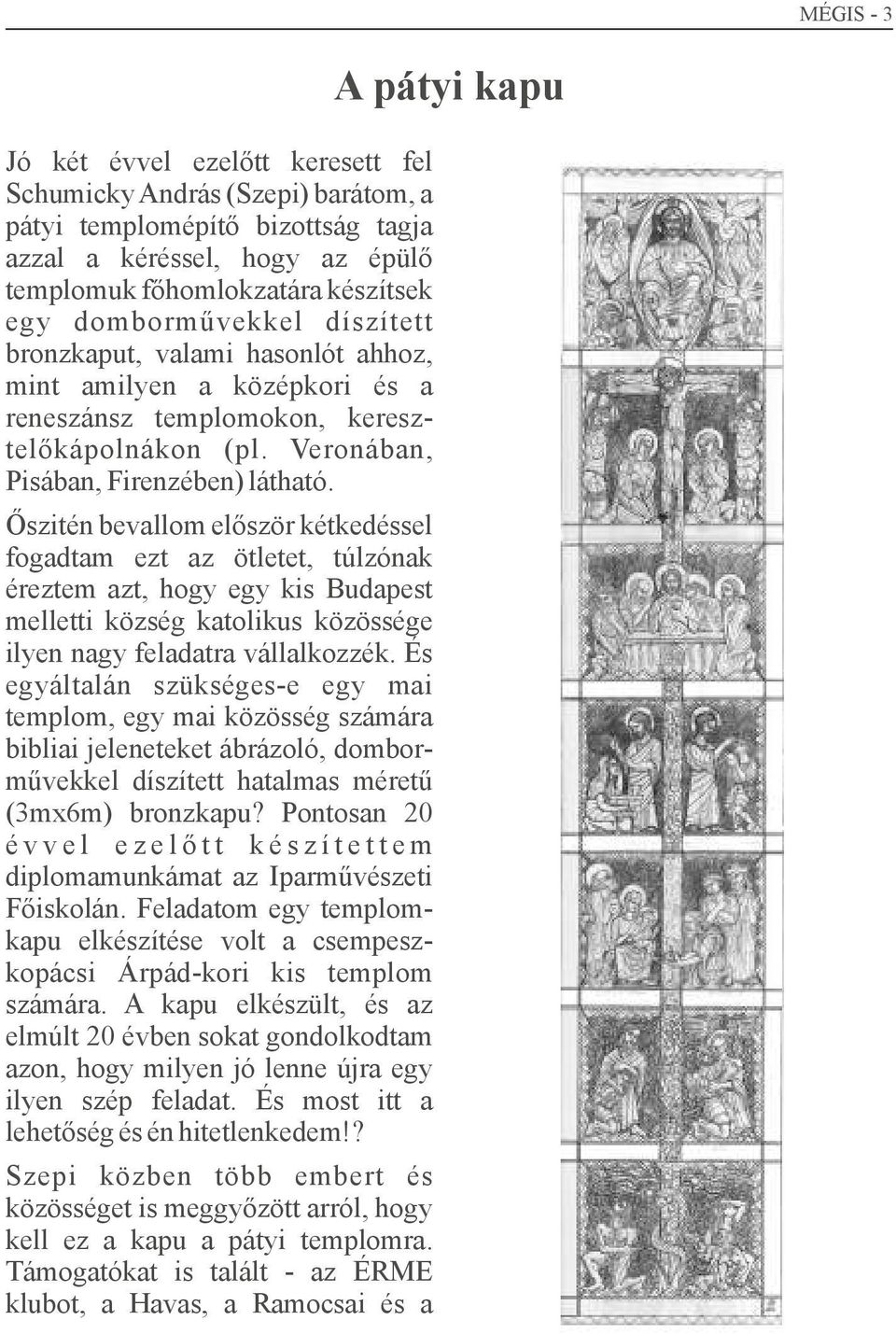 Őszitén bevallom először kétkedéssel fogadtam ezt az ötletet, túlzónak éreztem azt, hogy egy kis Budapest melletti község katolikus közössége ilyen nagy feladatra vállalkozzék.