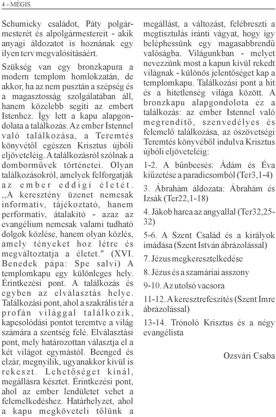 Így lett a kapu alapgondolata a találkozás. Az ember Istennel való találkozása, a Teremtés könyvétől egészen Krisztus újbóli eljöveteléig. A találkozásról szólnak a domborművek történetei.