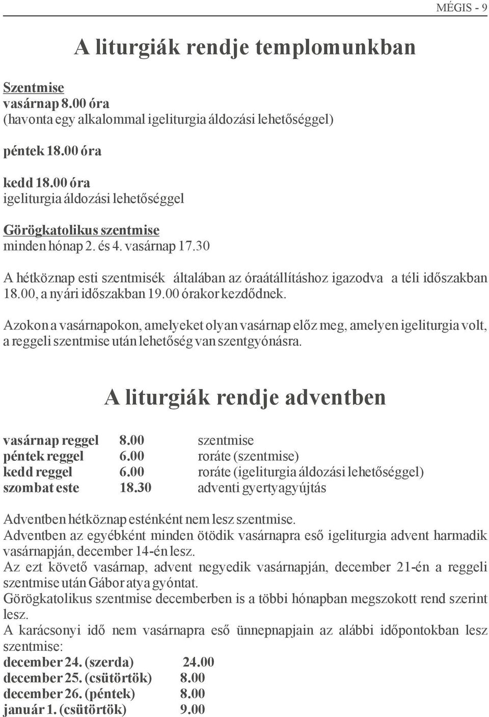 00, a nyári időszakban 19.00 órakor kezdődnek. Azokon a vasárnapokon, amelyeket olyan vasárnap előz meg, amelyen igeliturgia volt, a reggeli szentmise után lehetőség van szentgyónásra.