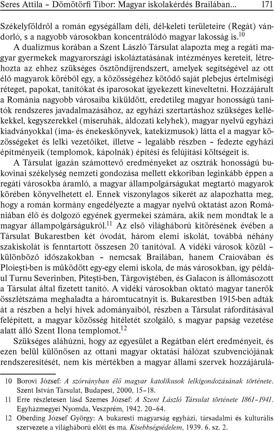 segítségével az ott élő magyarok köréből egy, a közösségéhez kötődő saját plebejus értelmiségi réteget, papokat, tanítókat és iparosokat igyekezett kineveltetni.