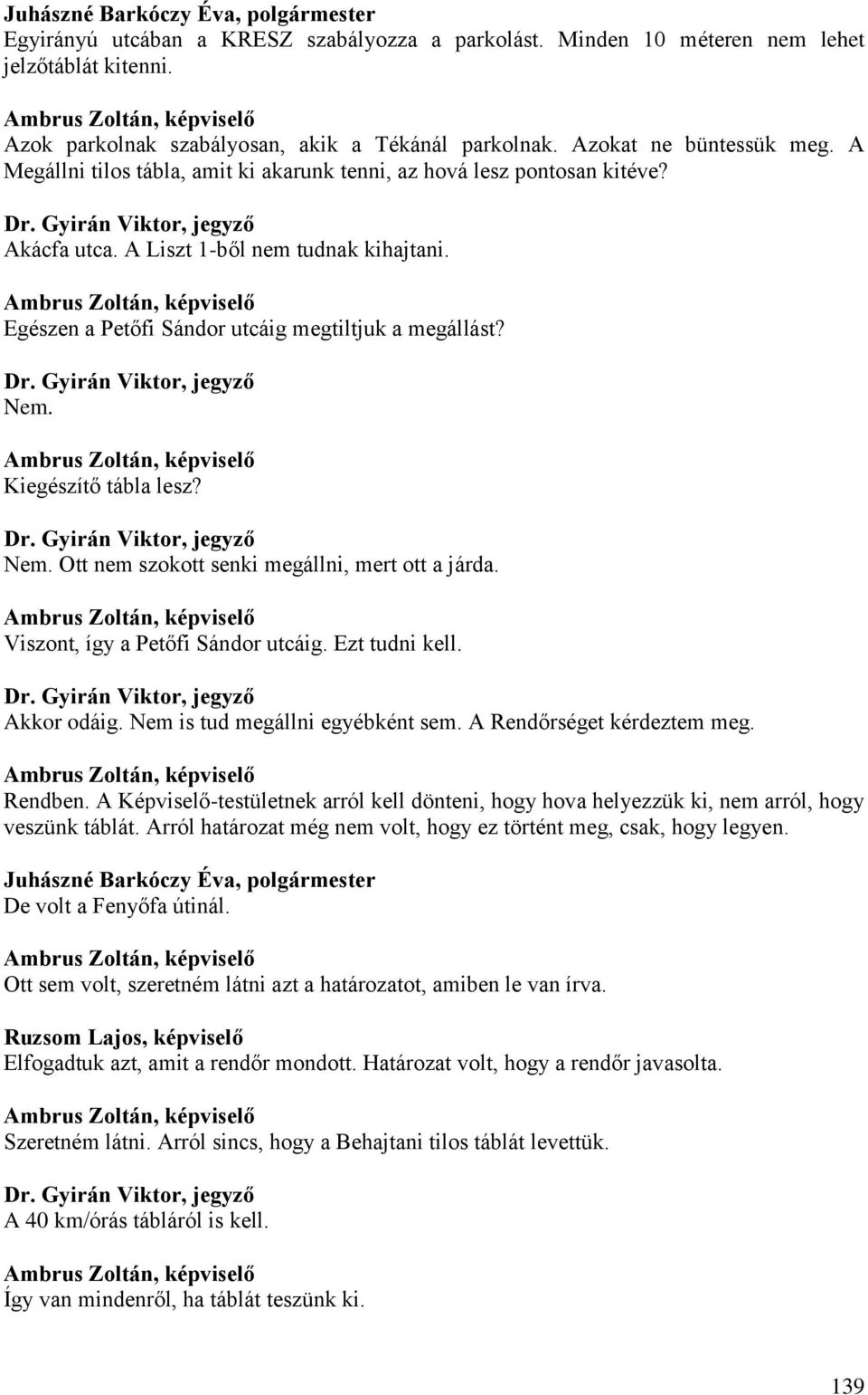 Kiegészítő tábla lesz? Nem. Ott nem szokott senki megállni, mert ott a járda. Viszont, így a Petőfi Sándor utcáig. Ezt tudni kell. Akkor odáig. Nem is tud megállni egyébként sem.