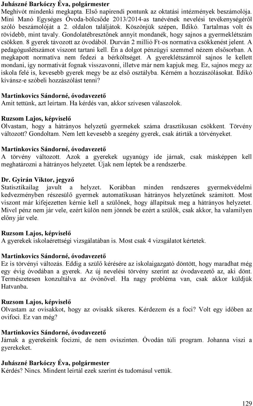 Durván 2 millió Ft-os normatíva csökkenést jelent. A pedagóguslétszámot viszont tartani kell. Én a dolgot pénzügyi szemmel nézem elsősorban. A megkapott normatíva nem fedezi a bérköltséget.