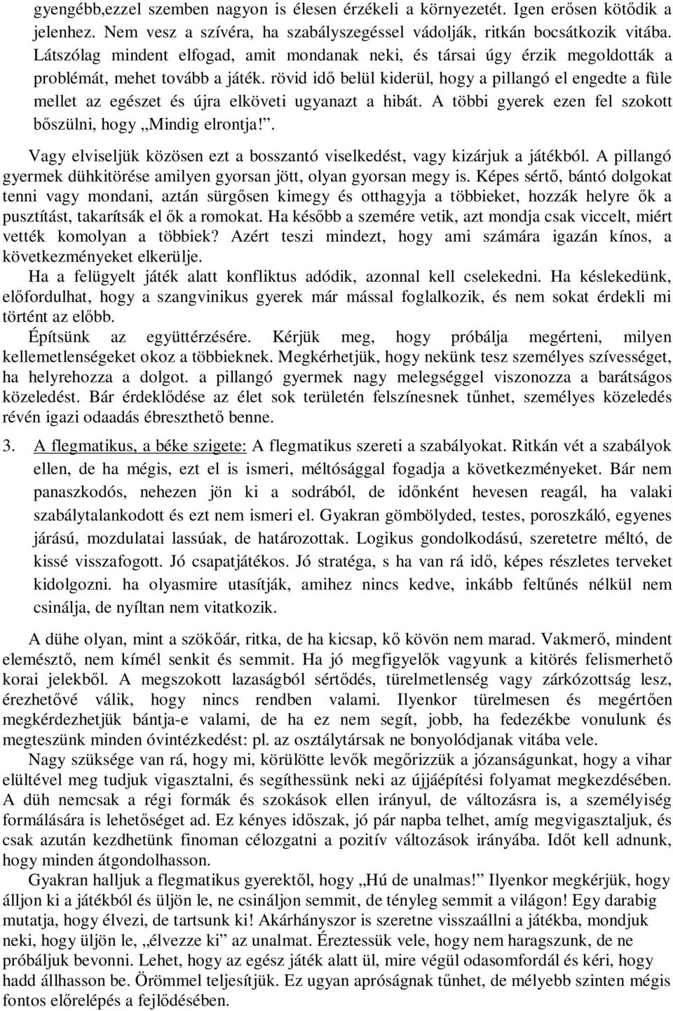 rövid idő belül kiderül, hogy a pillangó el engedte a füle mellet az egészet és újra elköveti ugyanazt a hibát. A többi gyerek ezen fel szokott bőszülni, hogy Mindig elrontja!