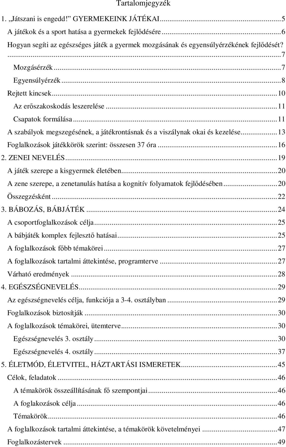 .. 11 Csapatok formálása... 11 A szabályok megszegésének, a játékrontásnak és a viszálynak okai és kezelése... 13 Foglalkozások játékkörök szerint: összesen 37 óra... 16 2. ZENEI NEVELÉS.