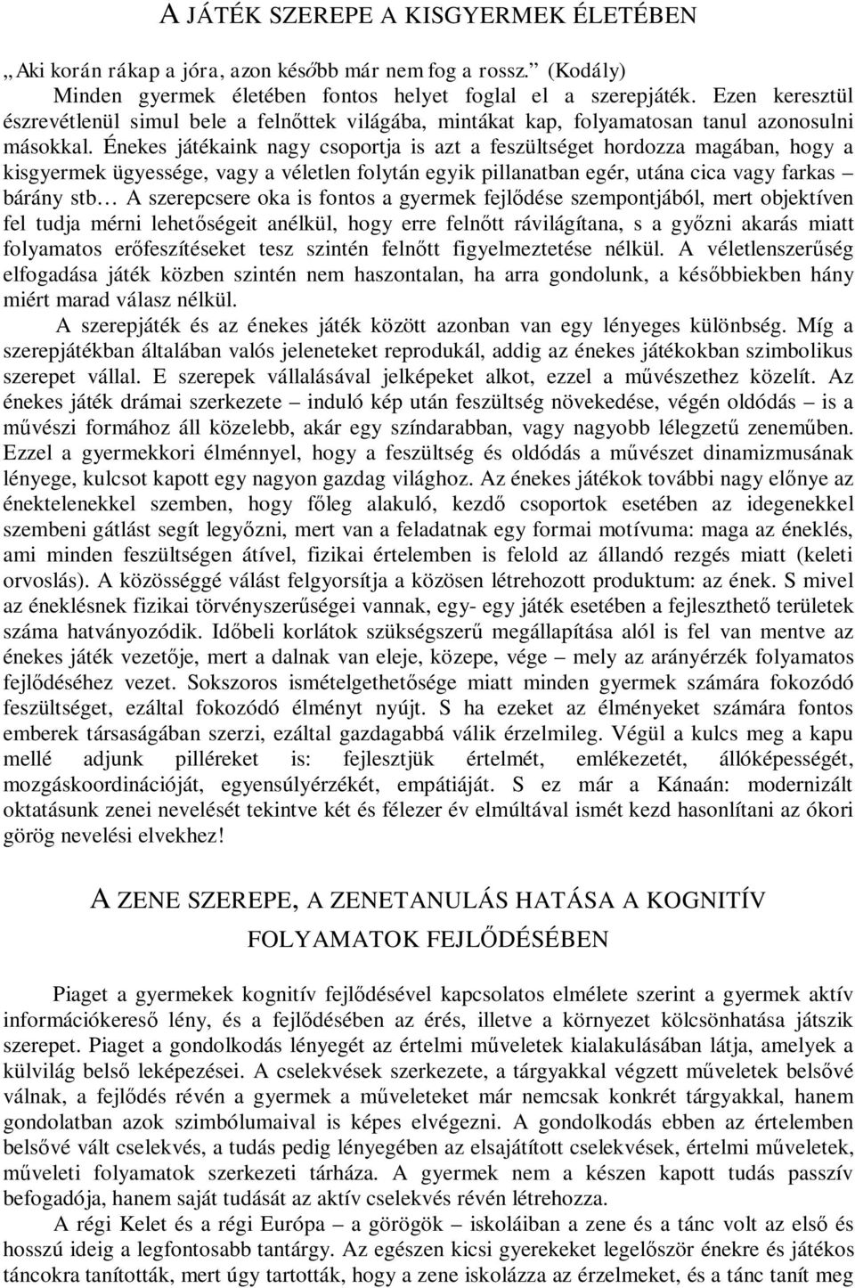 Énekes játékaink nagy csoportja is azt a feszültséget hordozza magában, hogy a kisgyermek ügyessége, vagy a véletlen folytán egyik pillanatban egér, utána cica vagy farkas bárány stb A szerepcsere