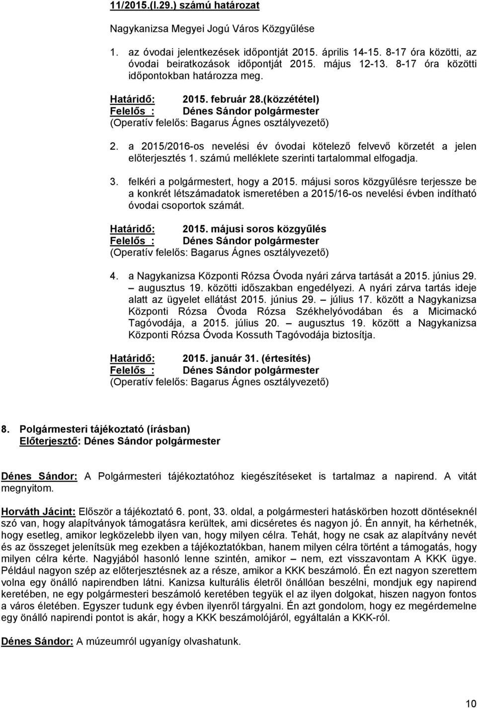 a 2015/2016-os nevelési év óvodai kötelező felvevő körzetét a jelen előterjesztés 1. számú melléklete szerinti tartalommal elfogadja. 3. felkéri a polgármestert, hogy a 2015.