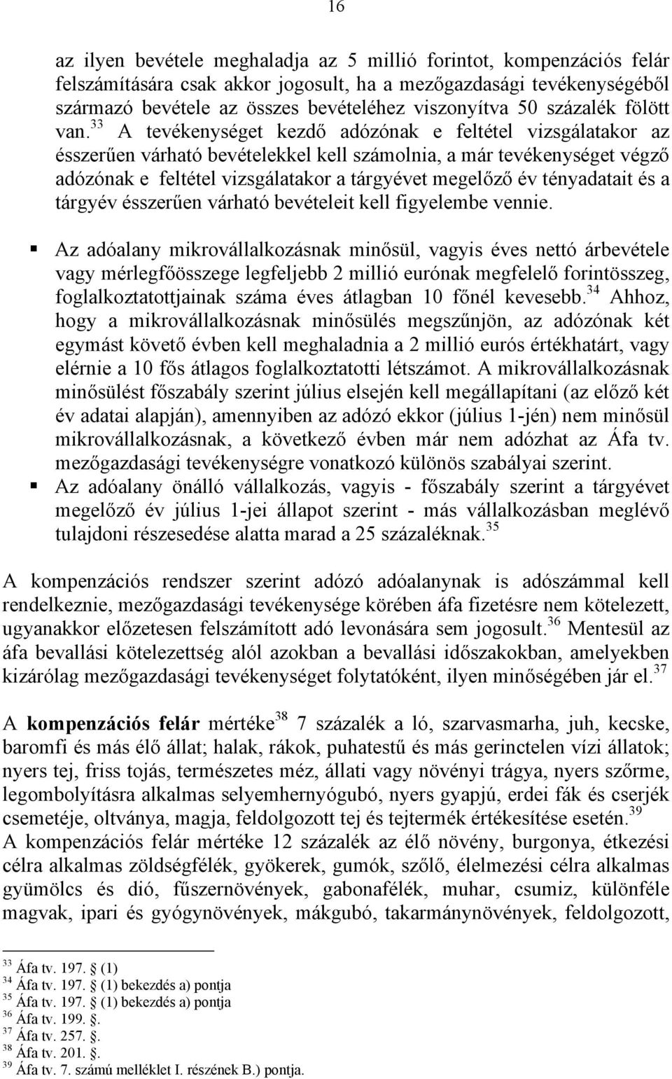 33 A tevékenységet kezdő adózónak e feltétel vizsgálatakor az ésszerűen várható bevételekkel kell számolnia, a már tevékenységet végző adózónak e feltétel vizsgálatakor a tárgyévet megelőző év