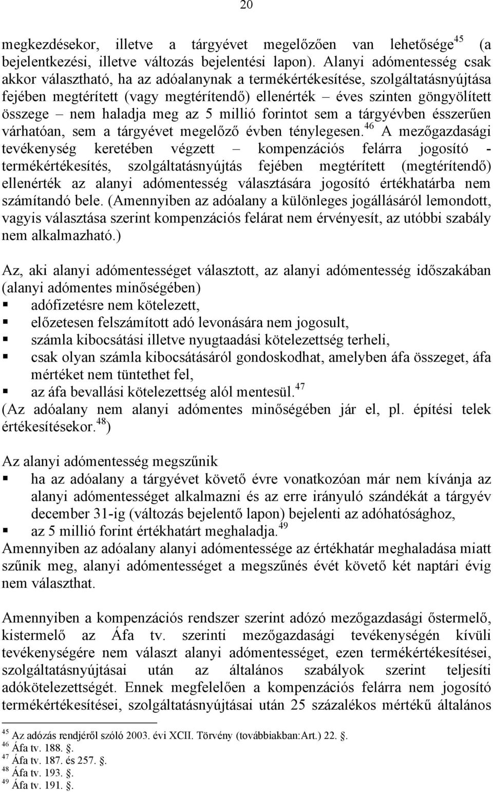 haladja meg az 5 millió forintot sem a tárgyévben ésszerűen várhatóan, sem a tárgyévet megelőző évben ténylegesen.