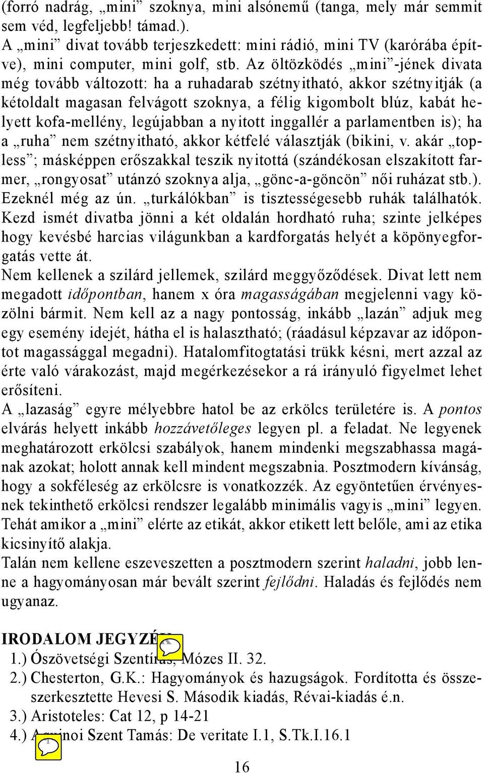 Az öltözködés mini -jének divata még tovább változott: ha a ruhadarab szétnyitható, akkor szétnyitják (a kétoldalt magasan felvágott szoknya, a félig kigombolt blúz, kabát helyett kofa-mellény,