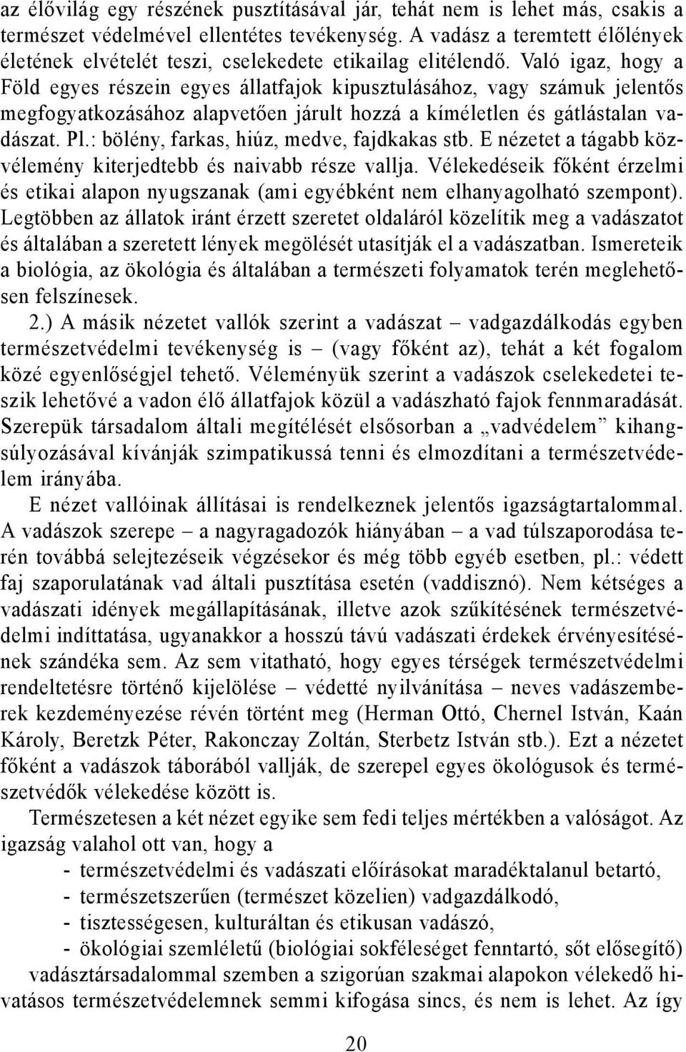 Való igaz, hogy a Föld egyes részein egyes állatfajok kipusztulásához, vagy számuk jelentős megfogyatkozásához alapvetően járult hozzá a kíméletlen és gátlástalan vadászat. Pl.