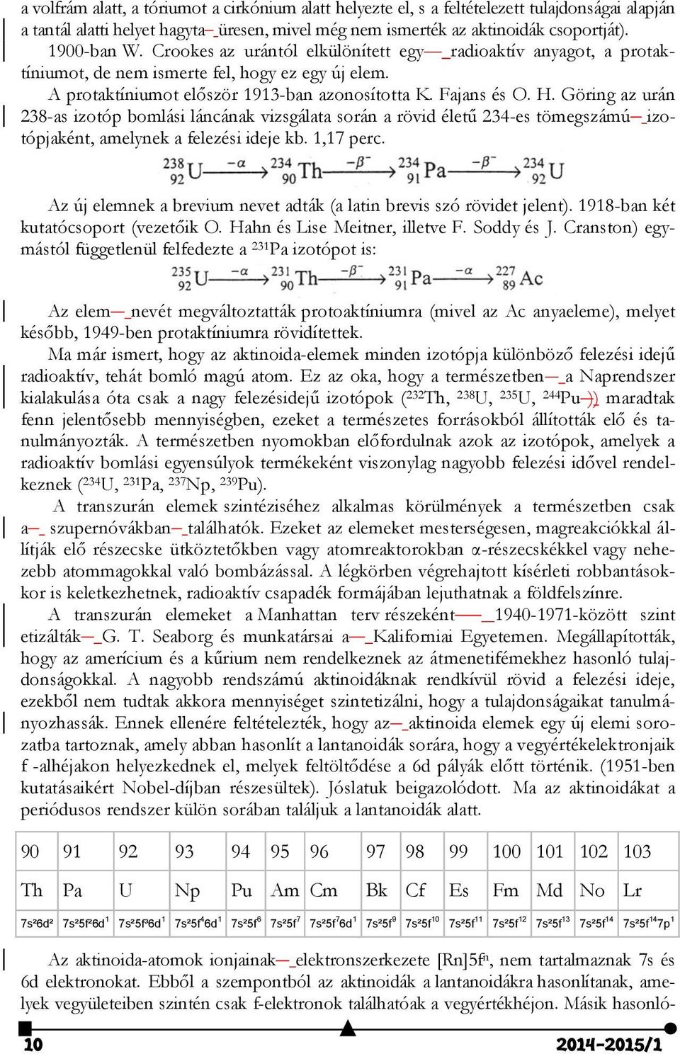 Göring az urán 238-as izotóp bomlási láncának vizsgálata során a rövid életű 234-es tömegszámú izotópjaként, amelynek a felezési ideje kb. 1,17 perc.