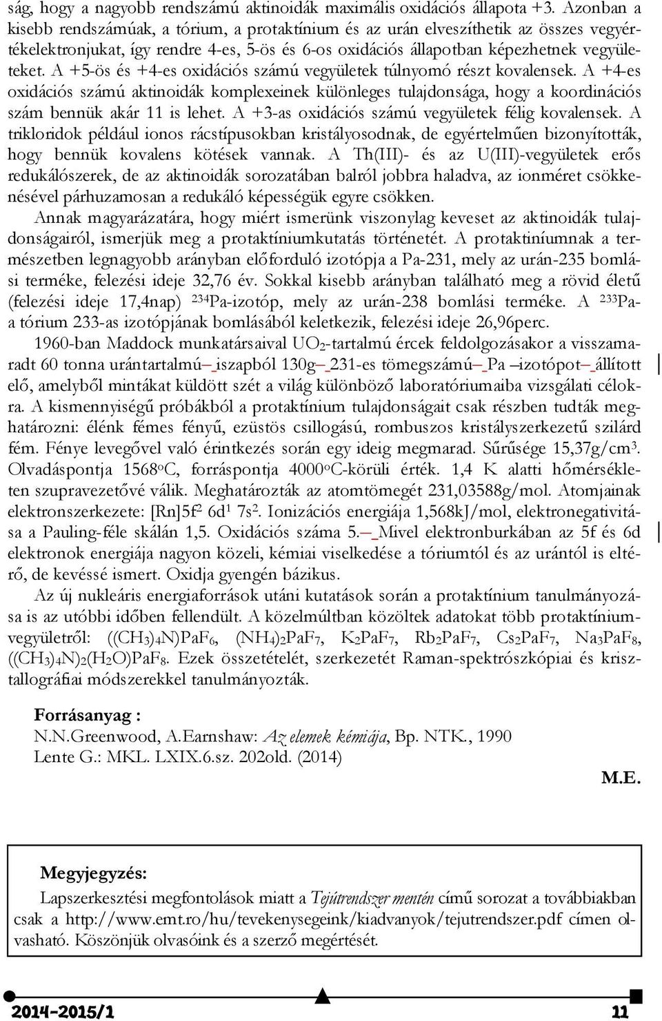 A +5-ös és +4-es oxidációs számú vegyületek túlnyomó részt kovalensek. A +4-es oxidációs számú aktinoidák komplexeinek különleges tulajdonsága, hogy a koordinációs szám bennük akár 11 is lehet.