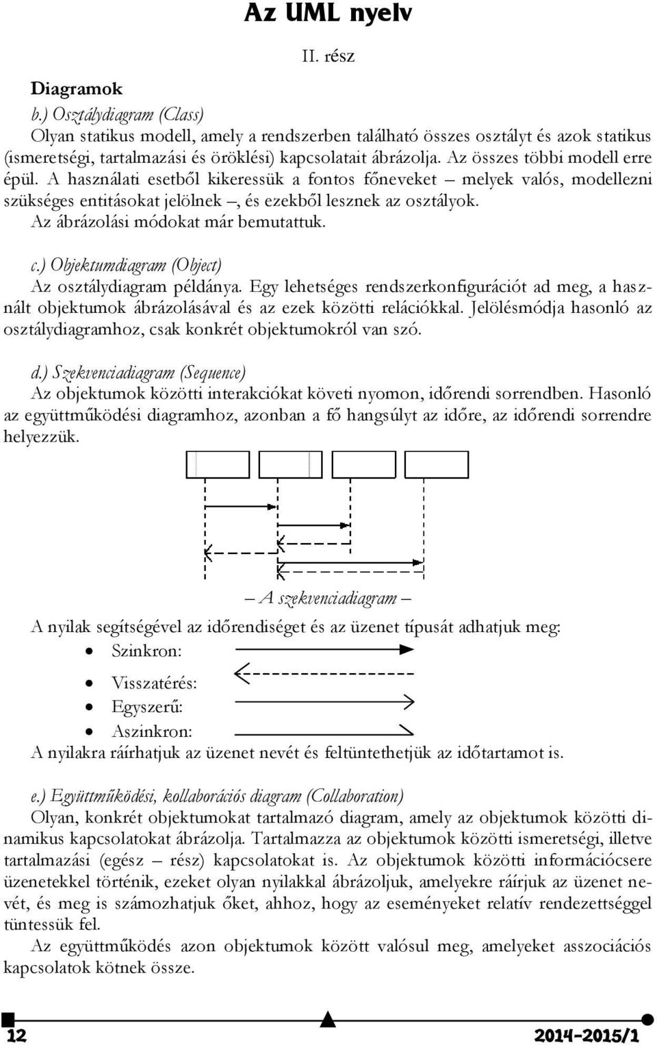 Az összes többi modell erre épül. A használati esetből kikeressük a fontos főneveket melyek valós, modellezni szükséges entitásokat jelölnek, és ezekből lesznek az osztályok.