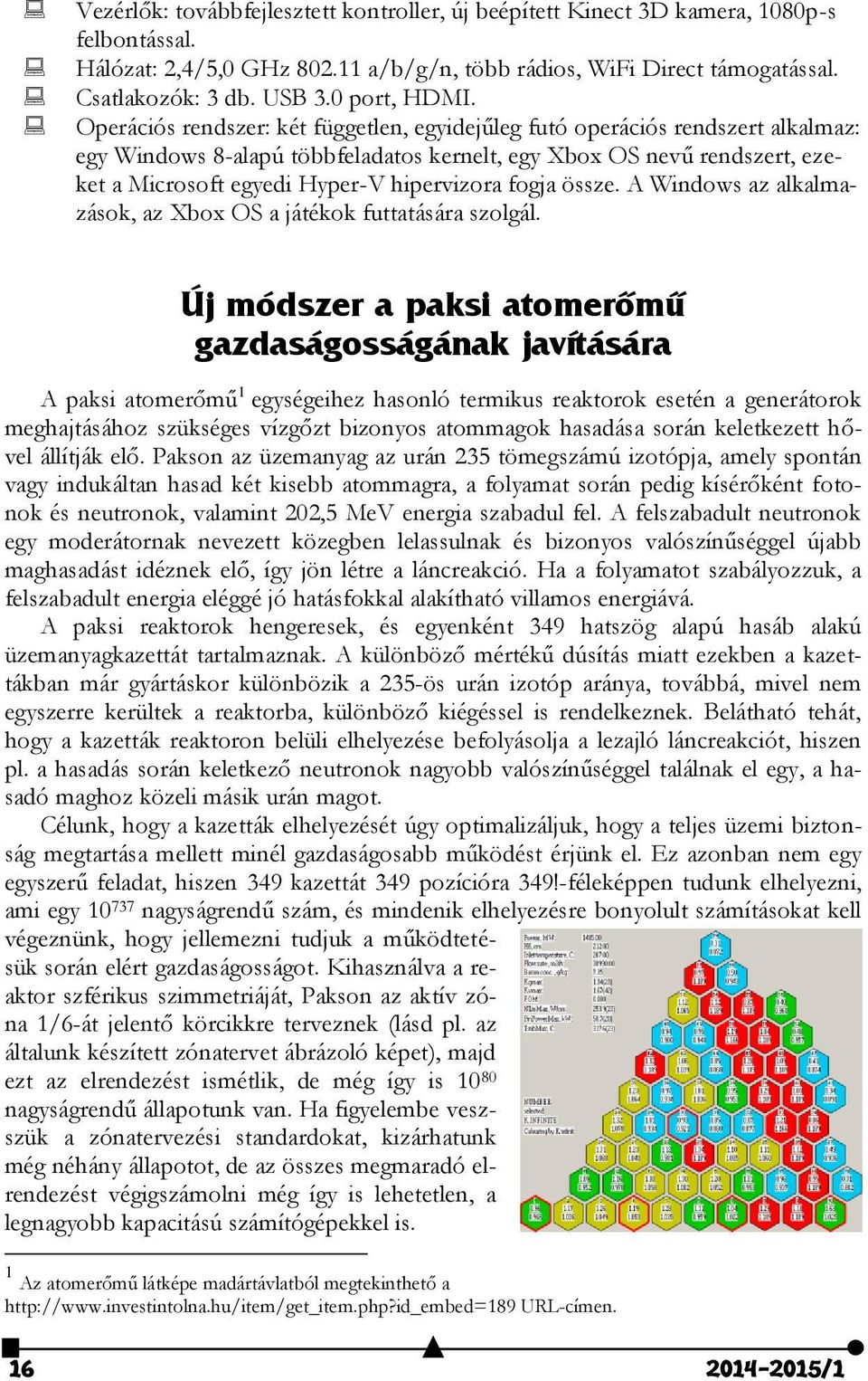 Operációs rendszer: két független, egyidejűleg futó operációs rendszert alkalmaz: egy Windows 8-alapú többfeladatos kernelt, egy Xbox OS nevű rendszert, ezeket a Microsoft egyedi Hyper-V hipervizora