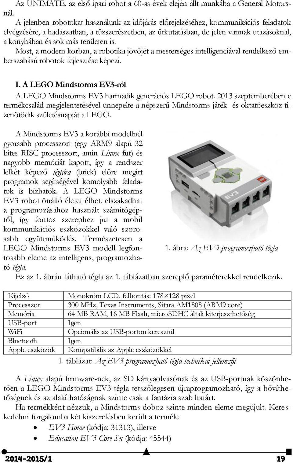 más területen is. Most, a modern korban, a robotika jövőjét a mesterséges intelligenciával rendelkező emberszabású robotok fejlesztése képezi. I.