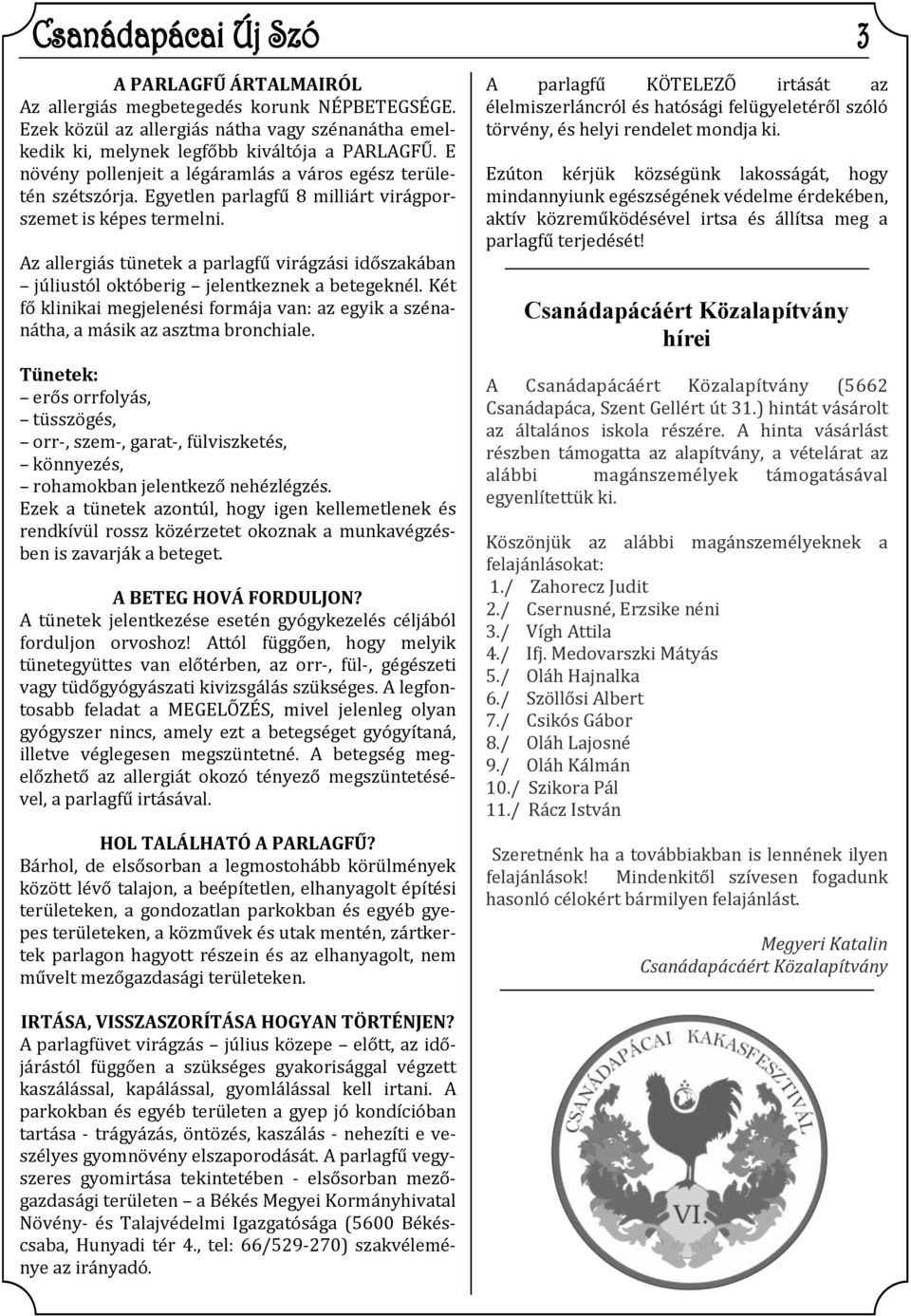 Az allergiás tünetek a parlagfű virágzási időszakában júliustól októberig jelentkeznek a betegeknél. Két fő klinikai megjelenési formája van: az egyik a szénanátha, a másik az asztma bronchiale.