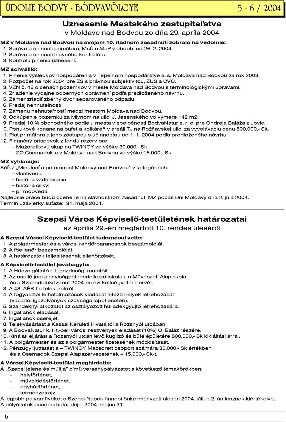 Plnenie výsledkov hospodárenia v Tepelnom hospodárstve a. s. Moldava nad Bodvou za rok 2003. 2. Rozpočet na rok 2004 pre ZŠ s právnou subjektivitou, ZUŠ a CVČ. 3. VZN č.